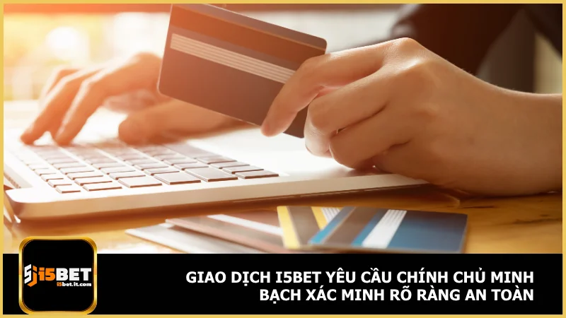 Giao dịch i5bet yêu cầu chính chủ minh bạch xác minh rõ ràng an toàn