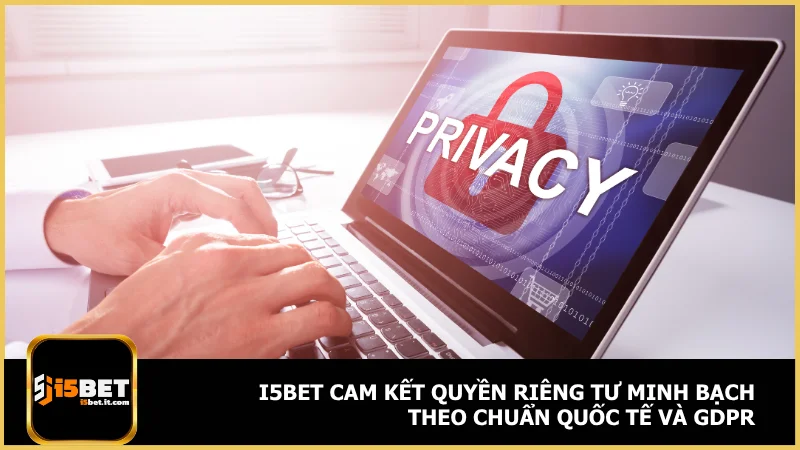 i5bet cam kết quyền riêng tư minh bạch theo chuẩn quốc tế và GDPR